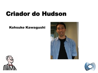 Criador do Hudson

Kohsuke Kawagushi
 
