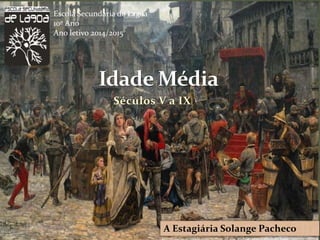 Séculos V a IX
A Estagiária Solange Pacheco
http://wallpaperswide.com/picture_of_the_middle_ages-wallpapers.html
Escola Secundária de Lagoa
10º Ano
Ano letivo 2014/2015
 