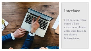 Interface
• Define-se interface
como o item
existente no limite
entre duas fases de
um sistema
heterogêneo.
 