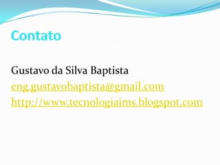 ContatoGustavo da Silva Baptistaeng.gustavobaptista@gmail.comhttp://www.tecnologiaims.blogspot.com