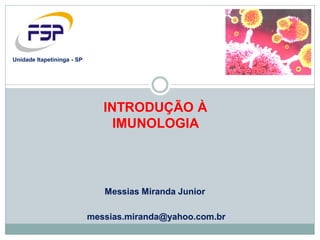 Messias Miranda Junior
messias.miranda@yahoo.com.br
Unidade Itapetininga - SP
INTRODUÇÃO À
IMUNOLOGIA
 