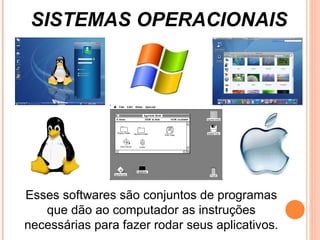 SISTEMAS OPERACIONAIS Esses softwares são conjuntos de programas que dão ao computador as instruções necessárias para fazer rodar seus aplicativos.  
