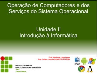 Operação de Computadores e dos
Serviços do Sistema Operacional


           Unidade II
    Introdução à Informática


                          Prof. Nécio de Lima Veras
           http://lattes.cnpq.br/8284657916723590
 
