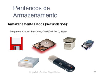 Periféricos de
    Armazenamento
Armazenamento Dados (secundários):

• Disquetes, Discos, PenDrive, CD-ROM, DVD, Tapes




                 Introdução à Informática - Ricardo Santos   20
 