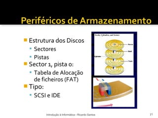  Estrutura dos Discos
   Sectores
   Pistas
 Sector 1, pista 0:
   Tabela de Alocação
    de ficheiros (FAT)
 Tipo:
   SCSI e IDE


          Introdução à Informática - Ricardo Santos   21
 