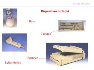 Introdução à Informática
Dispositivos de Input
Rato
Scanner
Teclado
Leitor óptico
 
