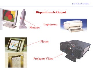 Introdução à Informática
Dispositivos de Output
Impressora
Monitor
Plotter
Projector Vídeo
 