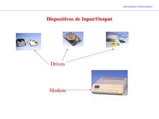 Dispositivos de Input/Output
Introdução à Informática
Modem
Drives
 