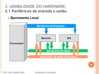 2. USABILIDADE DO HARDWARE:
2.1 Periféricos de entrada e saída.
Profº. Esp. Adeíldo Telles Introdução à Informática
36
 Barramento Local
 