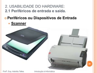 2. USABILIDADE DO HARDWARE:
2.1 Periféricos de entrada e saída.
Profº. Esp. Adeíldo Telles Introdução à Informática
39
 Periféricos ou Dispositivos de Entrada
 Scanner
 