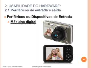 2. USABILIDADE DO HARDWARE:
2.1 Periféricos de entrada e saída.
Profº. Esp. Adeíldo Telles Introdução à Informática
40
 Periféricos ou Dispositivos de Entrada
 Máquina digital
 