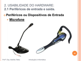 2. USABILIDADE DO HARDWARE:
2.1 Periféricos de entrada e saída.
Profº. Esp. Adeíldo Telles Introdução à Informática
42
 Periféricos ou Dispositivos de Entrada
 Microfone
 