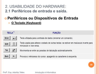 2. USABILIDADE DO HARDWARE:
2.1 Periféricos de entrada e saída.
Profº. Esp. Adeíldo Telles Introdução à Informática
44
 Periféricos ou Dispositivos de Entrada
 O Teclado (Keyboard)
 