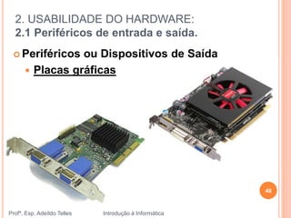 2. USABILIDADE DO HARDWARE:
2.1 Periféricos de entrada e saída.
Profº. Esp. Adeíldo Telles Introdução à Informática
48
 Periféricos ou Dispositivos de Saída
 Placas gráficas
 