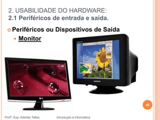 2. USABILIDADE DO HARDWARE:
2.1 Periféricos de entrada e saída.
Profº. Esp. Adeíldo Telles Introdução à Informática
49
 Periféricos ou Dispositivos de Saída
 Monitor
 
