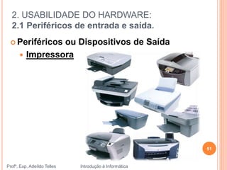 2. USABILIDADE DO HARDWARE:
2.1 Periféricos de entrada e saída.
Profº. Esp. Adeíldo Telles Introdução à Informática
51
 Periféricos ou Dispositivos de Saída
 Impressora
 