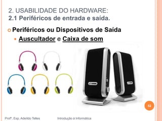 2. USABILIDADE DO HARDWARE:
2.1 Periféricos de entrada e saída.
Profº. Esp. Adeíldo Telles Introdução à Informática
52
 Periféricos ou Dispositivos de Saída
 Auscultador e Caixa de som
 