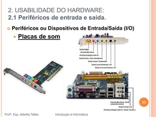 2. USABILIDADE DO HARDWARE:
2.1 Periféricos de entrada e saída.
Profº. Esp. Adeíldo Telles Introdução à Informática
53
 Periféricos ou Dispositivos de Entrada/Saída (I/O)
 Placas de som
 