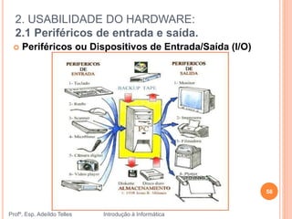 2. USABILIDADE DO HARDWARE:
2.1 Periféricos de entrada e saída.
Profº. Esp. Adeíldo Telles Introdução à Informática
58
 Periféricos ou Dispositivos de Entrada/Saída (I/O)
 