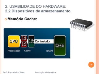 2. USABILIDADE DO HARDWARE:
2.2 Dispositivos de armazenamento.
Profº. Esp. Adeíldo Telles Introdução à Informática
 Memória Cache:
70
 