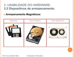 2. USABILIDADE DO HARDWARE:
2.2 Dispositivos de armazenamento.
Profº. Esp. Adeíldo Telles Introdução à Informática
 Armazenamento Magnéticos:
71
 