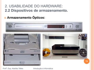2. USABILIDADE DO HARDWARE:
2.2 Dispositivos de armazenamento.
Profº. Esp. Adeíldo Telles Introdução à Informática
 Armazenamento Ópticos:
74
 