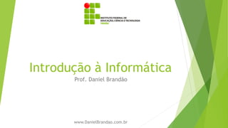 Introdução à Informática
Prof. Daniel Brandão
www.DanielBrandao.com.br
 