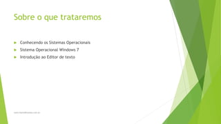 Sobre o que trataremos
 Conhecendo os Sistemas Operacionais
 Sistema Operacional Windows 7
 Introdução ao Editor de texto
www.DanielBrandao.com.br
 