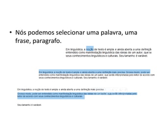 • Nós podemos selecionar uma palavra, uma
frase, paragrafo.
 