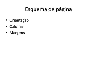 Esquema de página
• Orientação
• Colunas
• Margens
 