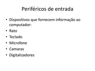 Periféricos de entrada
• Dispositivos que fornecem informação ao
computador:
• Rato
• Teclado
• Microfone
• Camaras
• Digitalizadores
 