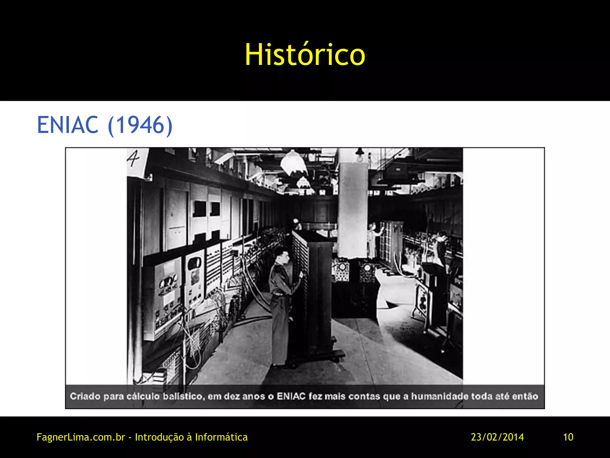 Histórico
ENIAC (1946)
11/03/2014FagnerLima.com.br - Introdução à Informática - O Computador 10
 