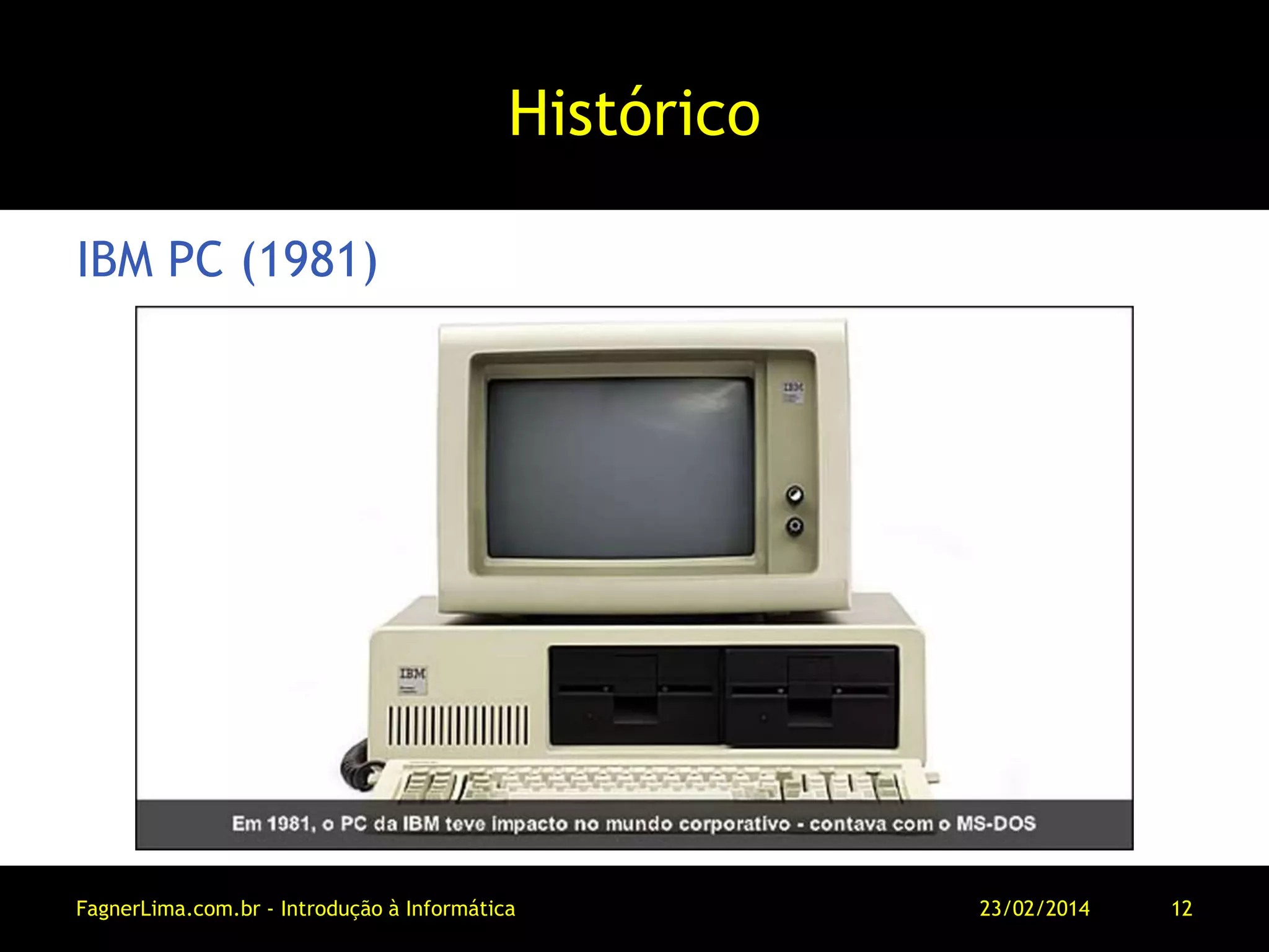 Histórico
IBM PC (1981)
11/03/2014FagnerLima.com.br - Introdução à Informática - O Computador 12
 