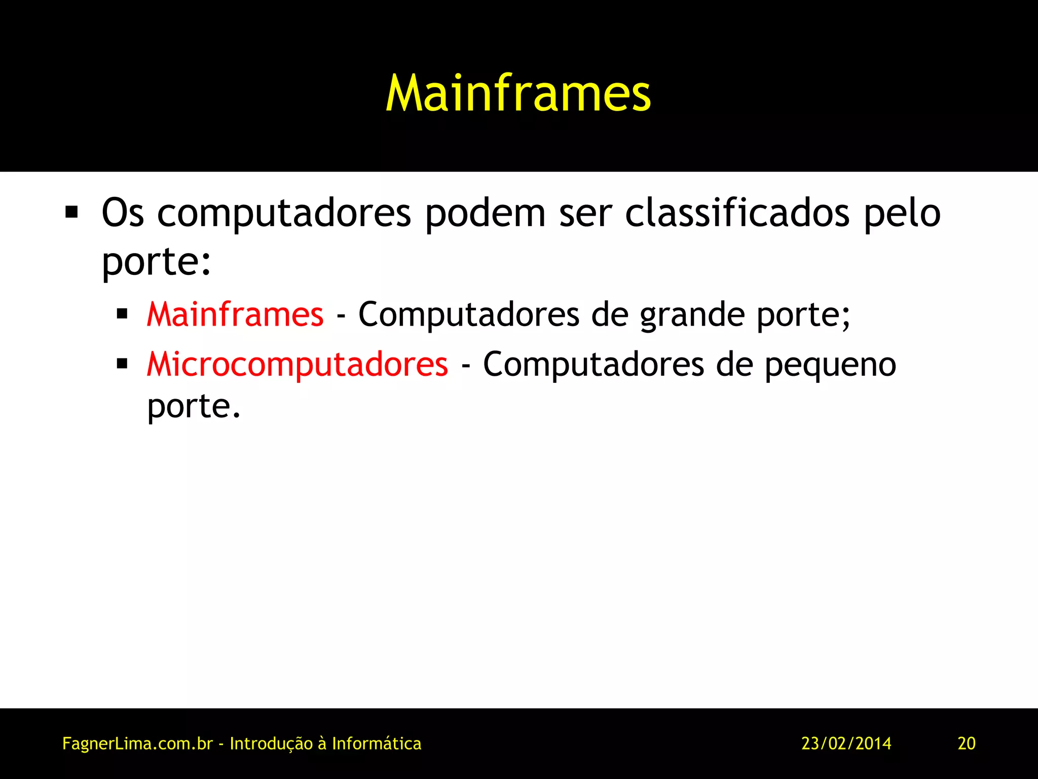 Mainframes
 Os computadores podem ser classificados pelo
porte:
 Mainframes - Computadores de grande porte;
 Microcomputadores - Computadores de pequeno
porte.
11/03/2014FagnerLima.com.br - Introdução à Informática - O Computador 20
 