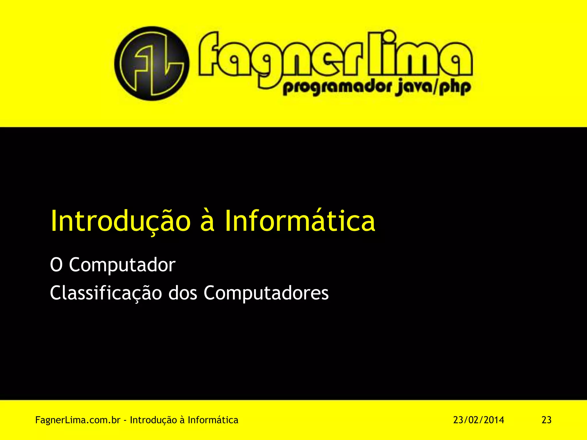 Introdução à Informática
O Computador
Classificação dos Computadores
11/03/2014FagnerLima.com.br - Introdução à Informática - O Computador 23
 