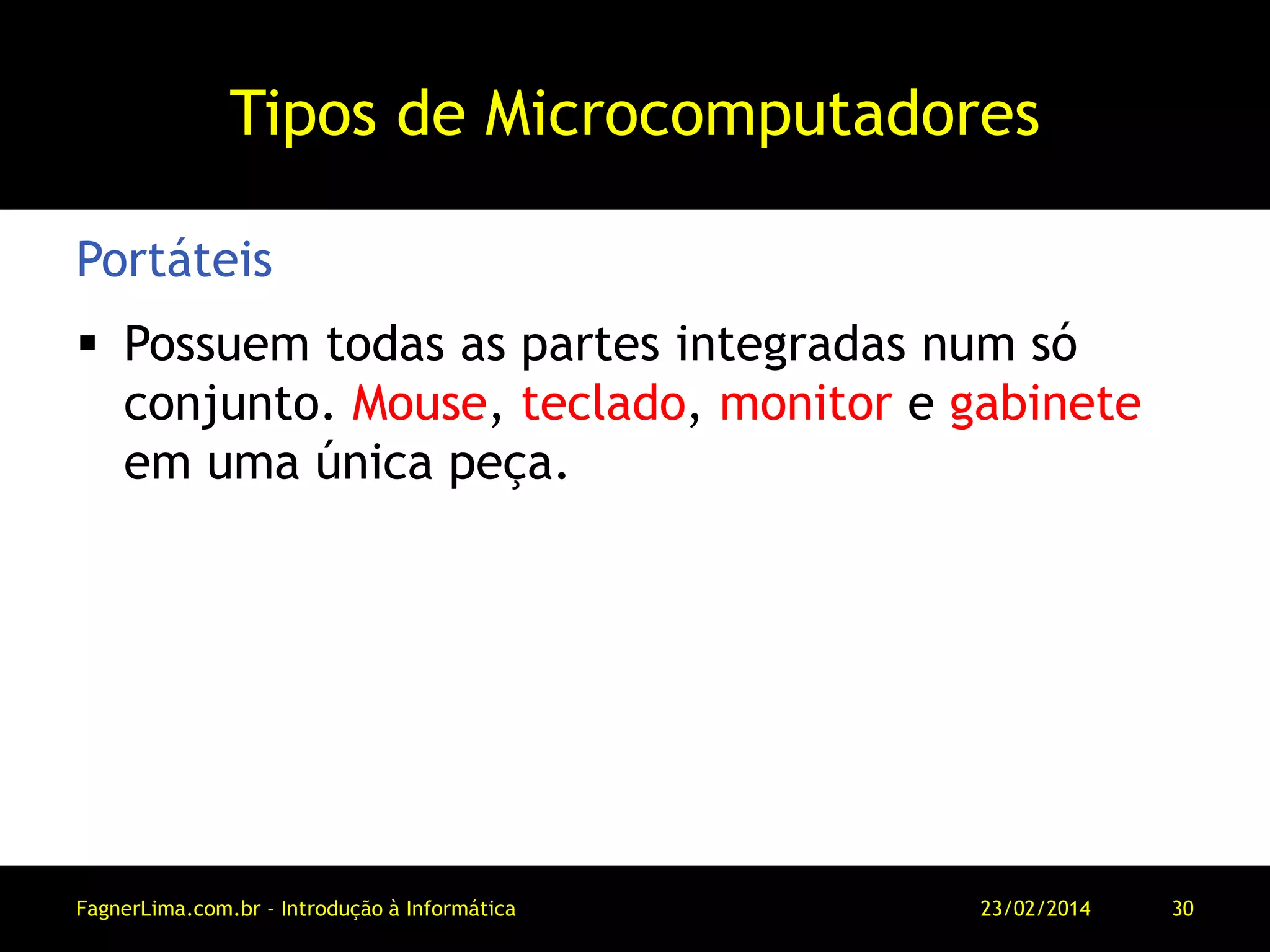 Tipos de Microcomputadores
 Possuem todas as partes integradas num só
conjunto. Mouse, teclado, monitor e gabinete
em uma única peça.
Portáteis
11/03/2014FagnerLima.com.br - Introdução à Informática - O Computador 30
 