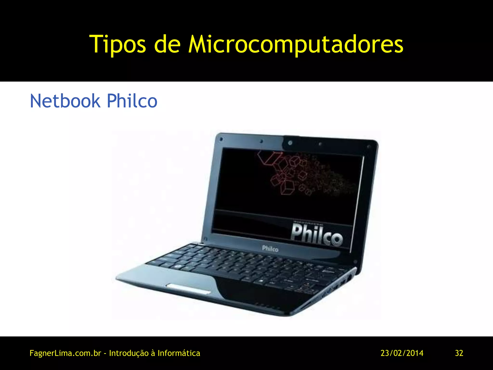 Tipos de Microcomputadores
Netbook Philco
11/03/2014FagnerLima.com.br - Introdução à Informática - O Computador 32
 