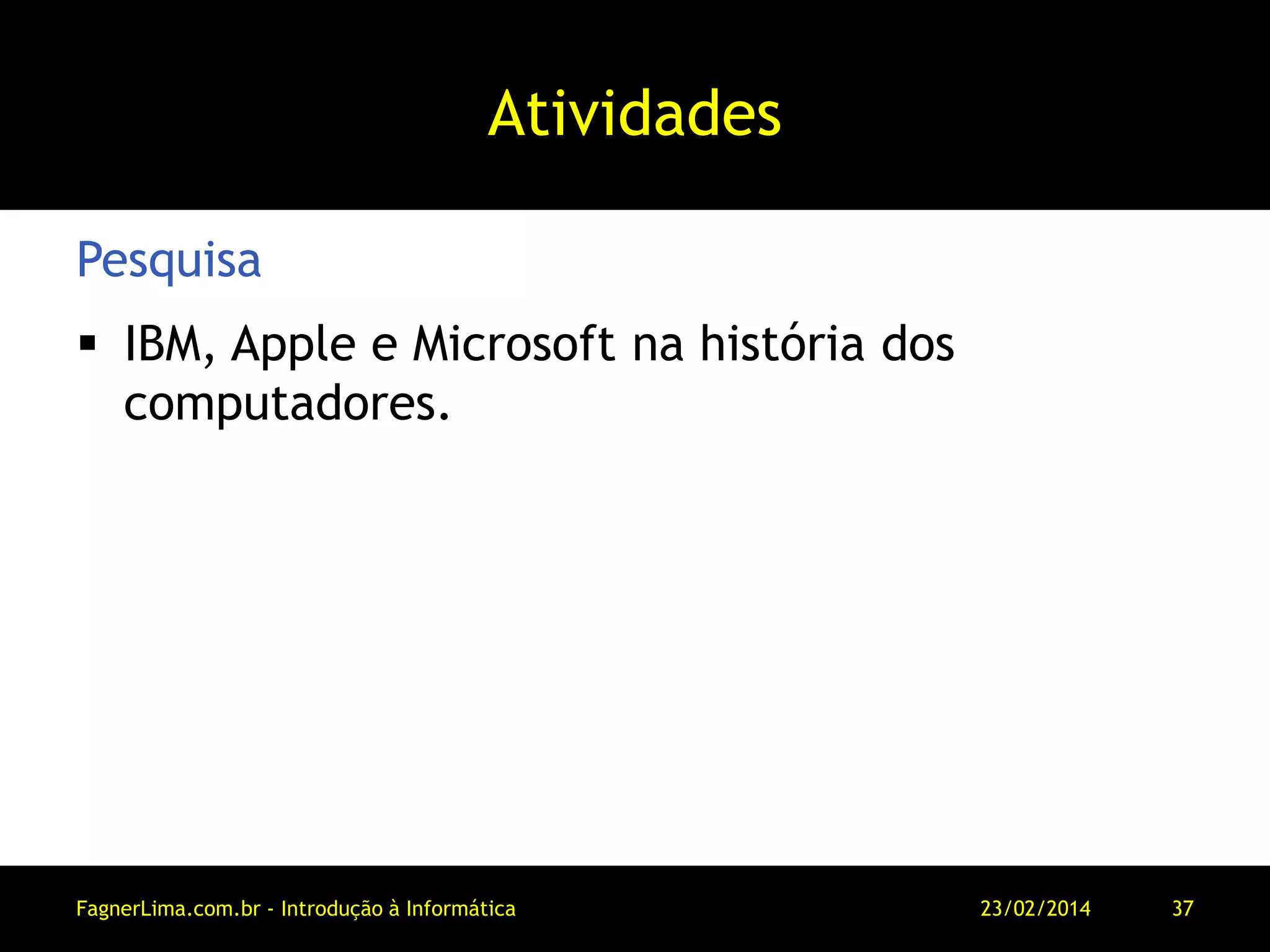 Atividades
 IBM, Apple e Microsoft na história dos
computadores.
Pesquisa
11/03/2014FagnerLima.com.br - Introdução à Informática - O Computador 37
 