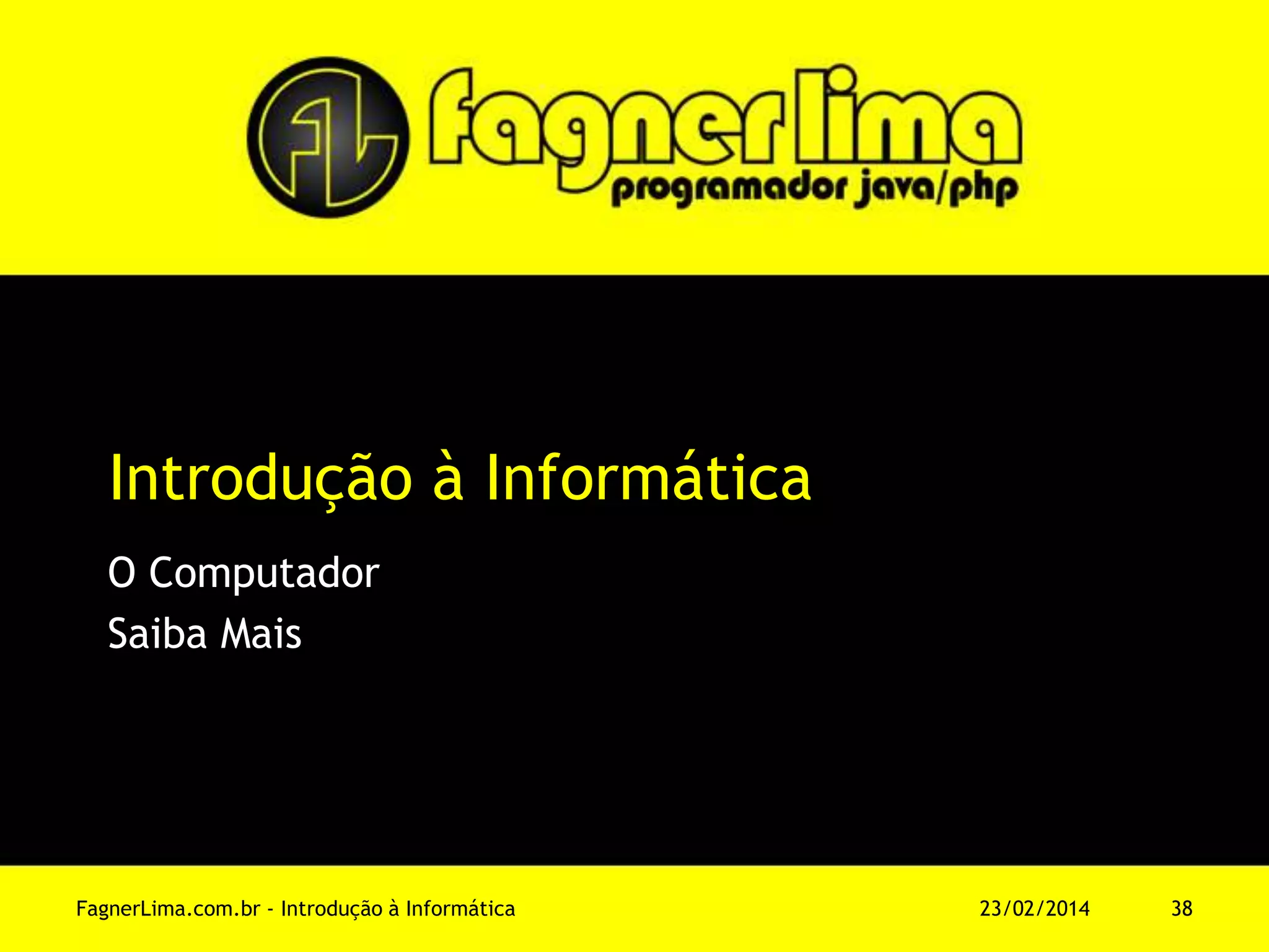 Introdução à Informática
O Computador
Saiba Mais
11/03/2014FagnerLima.com.br - Introdução à Informática - O Computador 38
 
