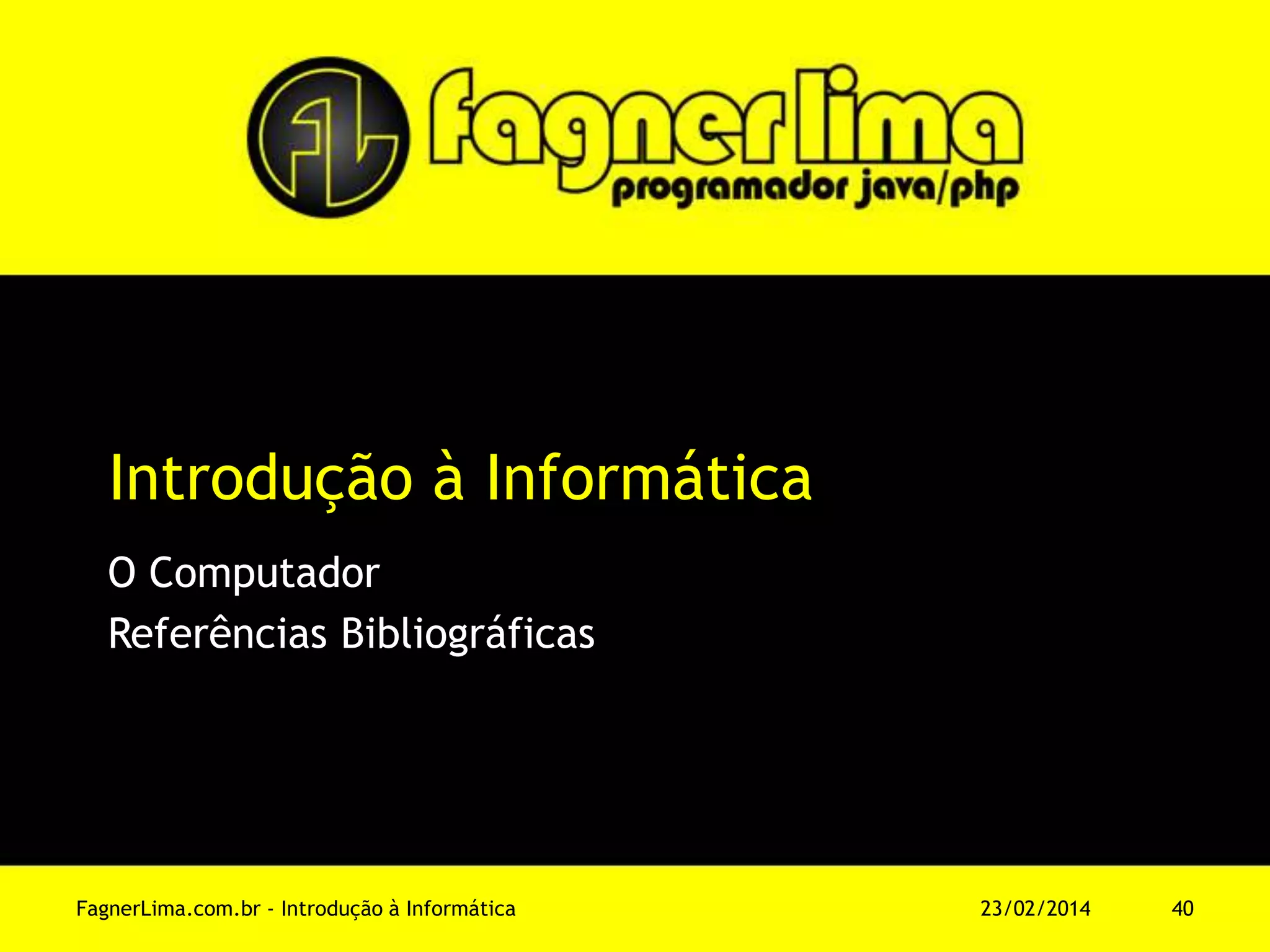Introdução à Informática
O Computador
Referências Bibliográficas
11/03/2014FagnerLima.com.br - Introdução à Informática - O Computador 40
 