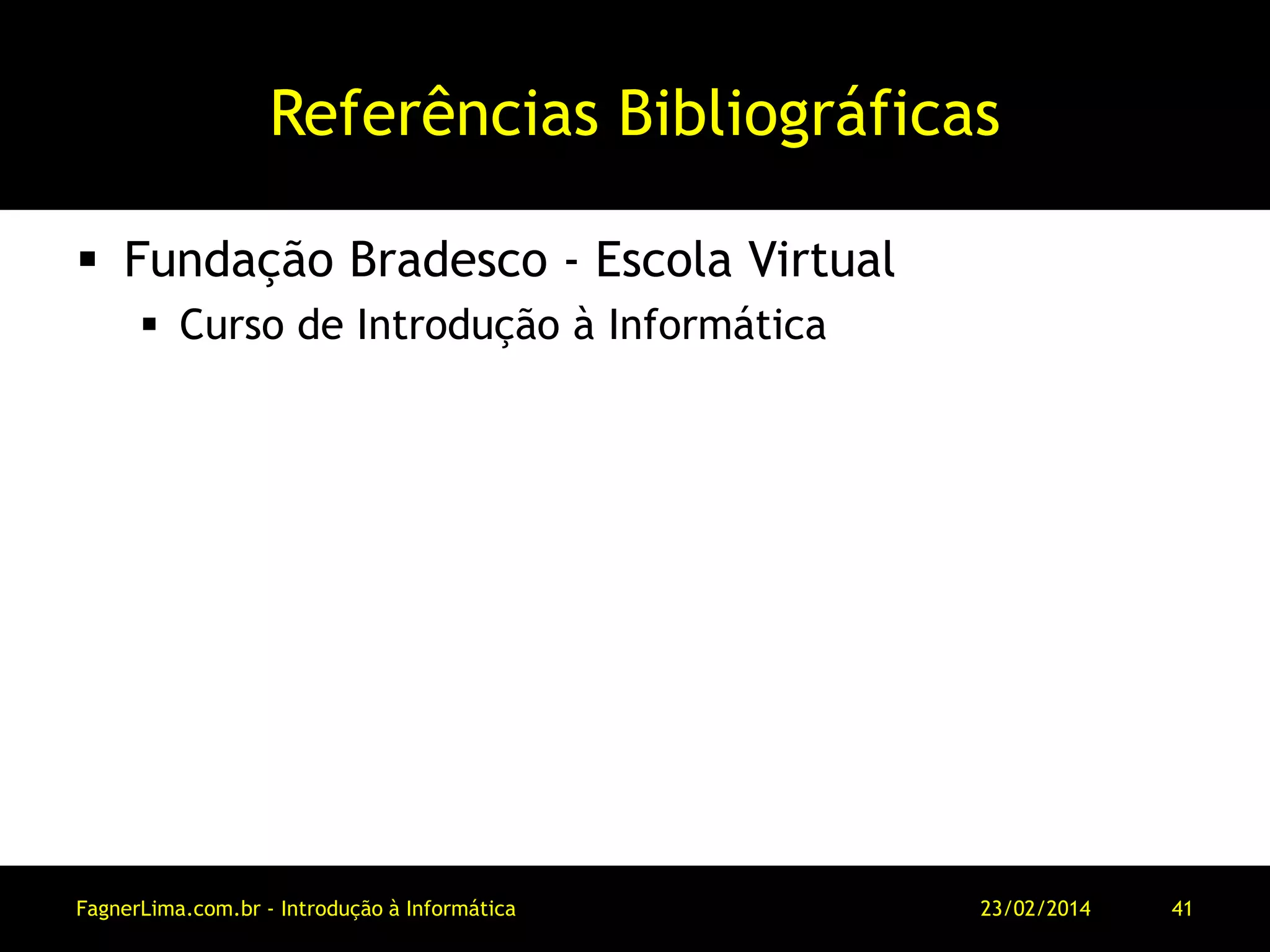 Referências Bibliográficas
 Fundação Bradesco - Escola Virtual
 Curso de Introdução à Informática
11/03/2014FagnerLima.com.br - Introdução à Informática - O Computador 41
 