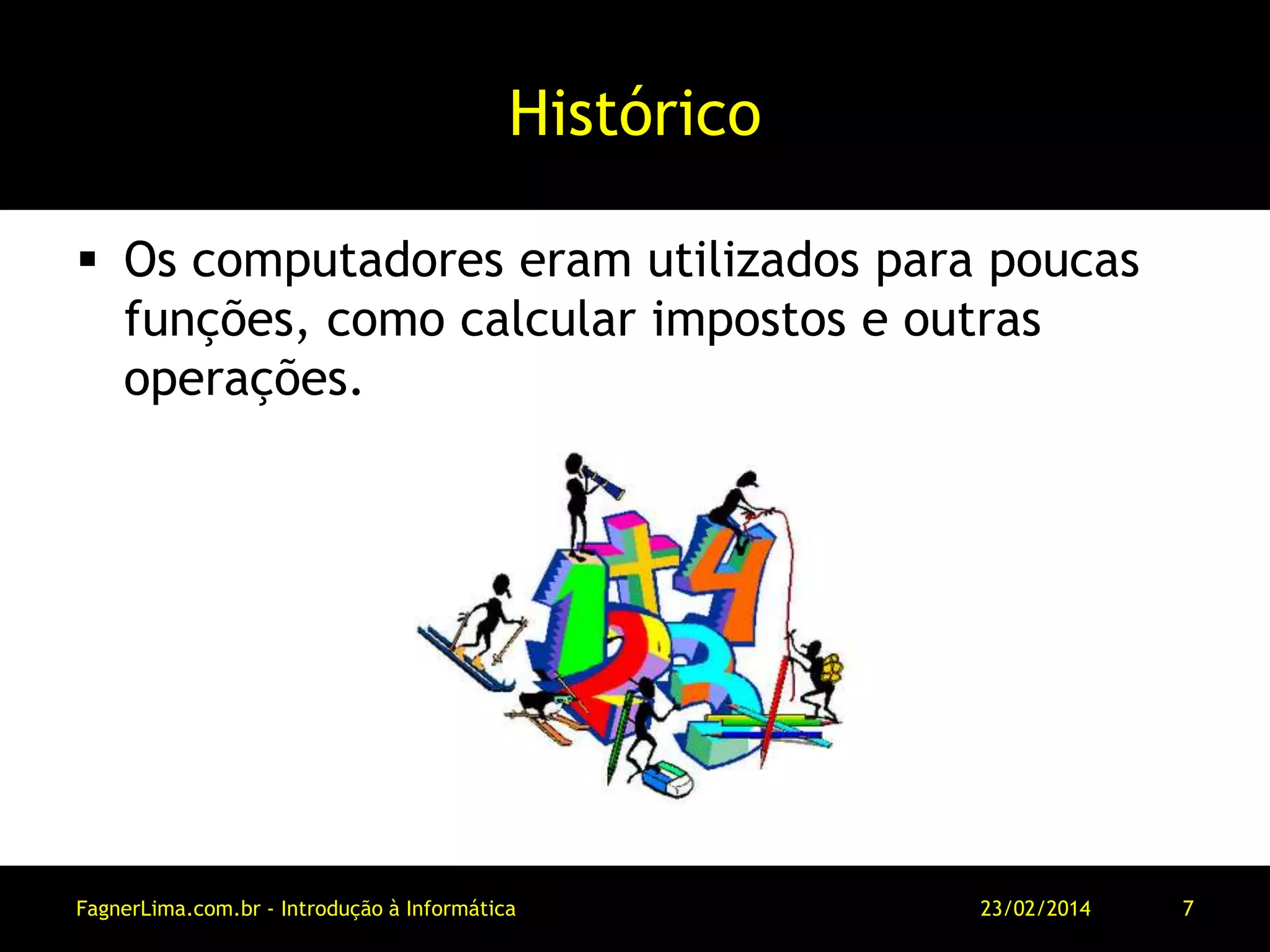 Histórico
 Os computadores eram utilizados para poucas
funções, como calcular impostos e outras
operações.
11/03/2014FagnerLima.com.br - Introdução à Informática - O Computador 7
 
