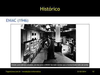 Histórico
ENIAC (1946)
11/03/2014FagnerLima.com.br - Introdução à Informática - O Computador 10
 
