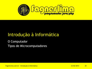 Introdução à Informática
O Computador
Tipos de Microcomputadores
11/03/2014FagnerLima.com.br - Introdução à Informática - O Computador 25
 
