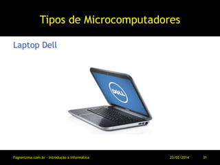 Tipos de Microcomputadores
Laptop Dell
11/03/2014FagnerLima.com.br - Introdução à Informática - O Computador 31
 