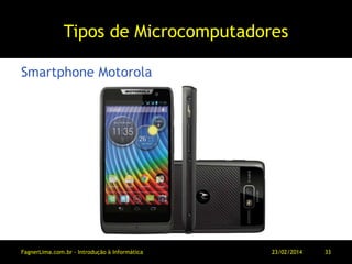 Tipos de Microcomputadores
Smartphone Motorola
11/03/2014FagnerLima.com.br - Introdução à Informática - O Computador 33
 