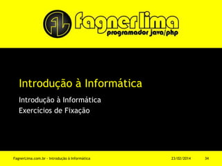 Introdução à Informática
Introdução à Informática
Exercícios de Fixação
11/03/2014FagnerLima.com.br - Introdução à Informática - O Computador 34
 