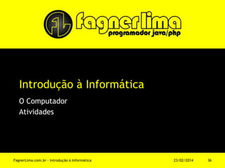 Introdução à Informática
O Computador
Atividades
11/03/2014FagnerLima.com.br - Introdução à Informática - O Computador 36
 