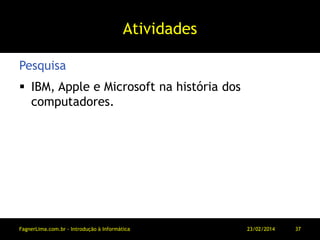 Atividades
 IBM, Apple e Microsoft na história dos
computadores.
Pesquisa
11/03/2014FagnerLima.com.br - Introdução à Informática - O Computador 37
 