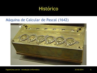 Histórico
Máquina de Calcular de Pascal (1642)
11/03/2014FagnerLima.com.br - Introdução à Informática - O Computador 5
 